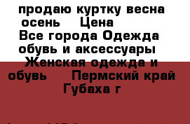 продаю куртку(весна-осень) › Цена ­ 4 000 - Все города Одежда, обувь и аксессуары » Женская одежда и обувь   . Пермский край,Губаха г.